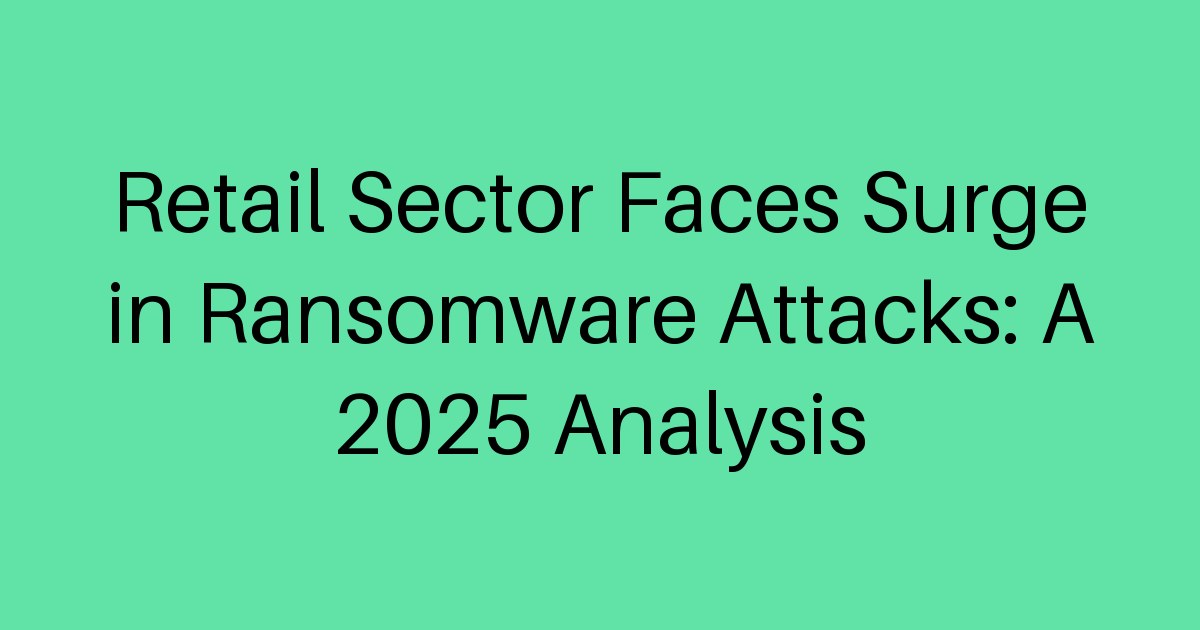 Retail Sector Faces Surge in Ransomware Attacks: A 2025 Analysis ...