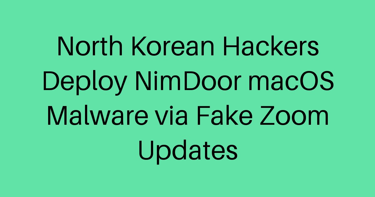 North Korean Hackers Deploy NimDoor macOS Malware via Fake Zoom Updates ...