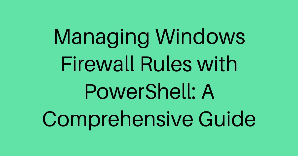 Managing Windows Firewall Rules with PowerShell: A Comprehensive Guide ...