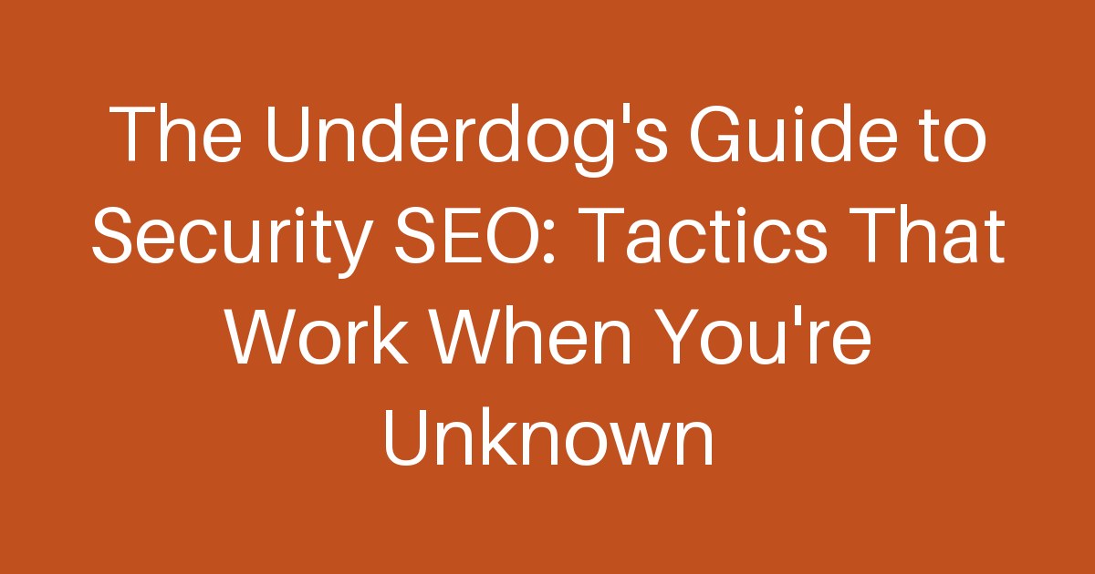 The Underdog's Guide to Security SEO: Tactics That Work When You're Unknown