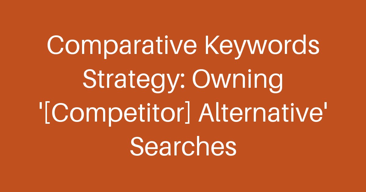 Comparative Keywords Strategy: Owning '[Competitor] Alternative' Searches