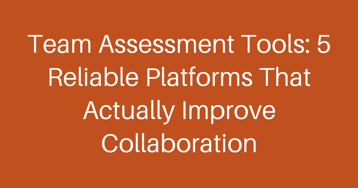 Team Assessment Tools: 5 Reliable Platforms That Actually Improve Collaboration
