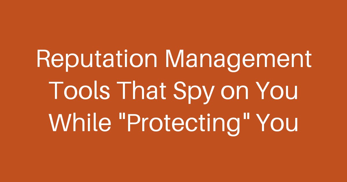 Reputation Management Tools That Spy on You While “Protecting” You