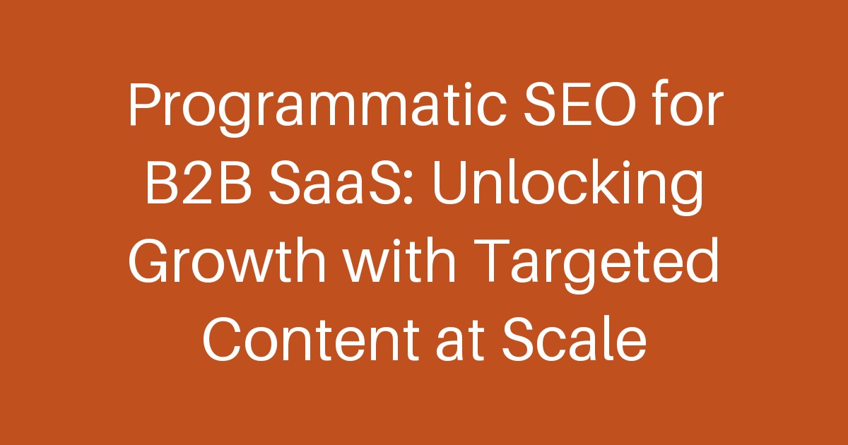 Programmatic SEO for B2B SaaS: Unlocking Growth with Targeted Content at Scale