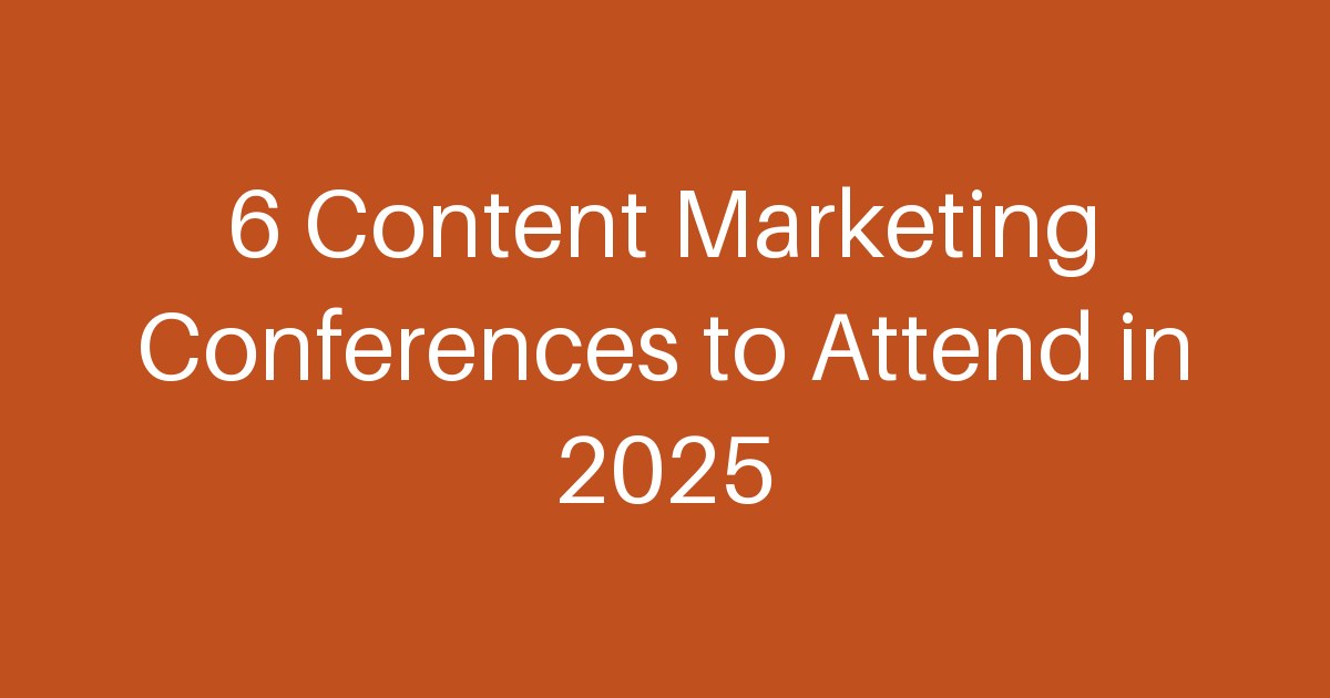 6 Content Marketing Conferences to Attend in 2025