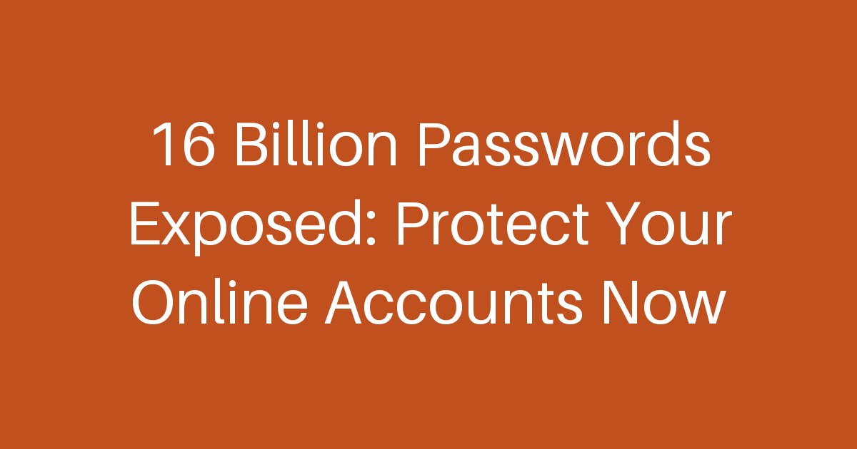 16 Billion Passwords Exposed: Protect Your Online Accounts Now